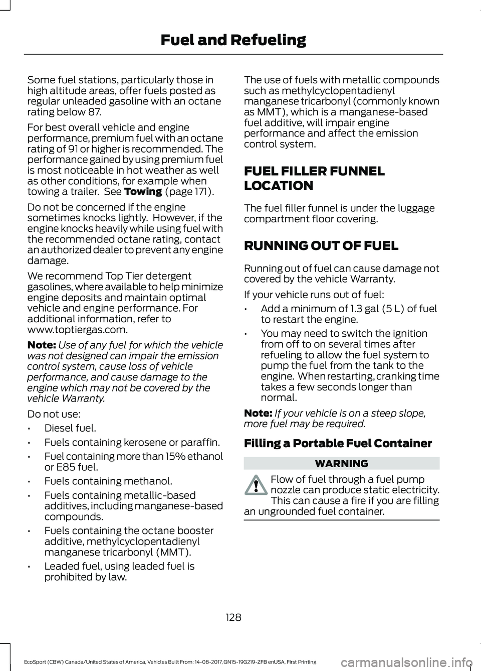 FORD ECOSPORT 2018 Owners Manual Some fuel stations, particularly those inhigh altitude areas, offer fuels posted asregular unleaded gasoline with an octanerating below 87.
For best overall vehicle and engineperformance, premium fuel FORD ECOSPORT 2018 Owners Manual Some fuel stations, particularly those inhigh altitude areas, offer fuels posted asregular unleaded gasoline with an octanerating below 87.
For best overall vehicle and engineperformance, premium fuel