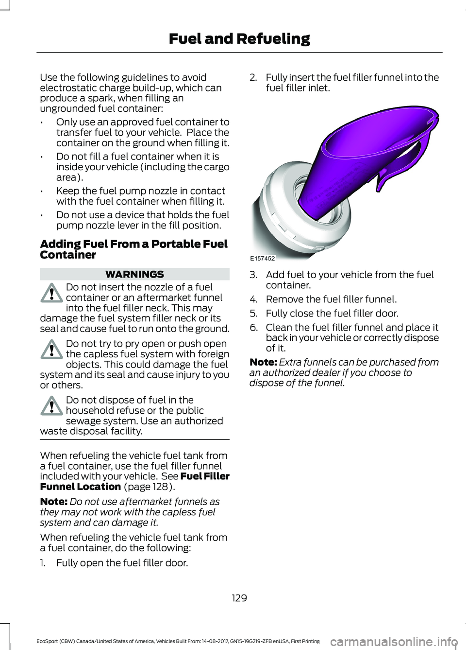 FORD ECOSPORT 2018 Owners Manual Use the following guidelines to avoidelectrostatic charge build-up, which canproduce a spark, when filling anungrounded fuel container:
•Only use an approved fuel container totransfer fuel to your v FORD ECOSPORT 2018 Owners Manual Use the following guidelines to avoidelectrostatic charge build-up, which canproduce a spark, when filling anungrounded fuel container:
•Only use an approved fuel container totransfer fuel to your v