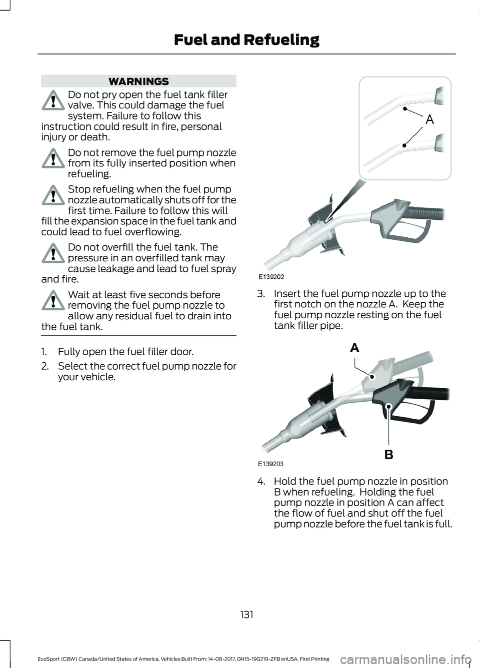 FORD ECOSPORT 2018 Owners Manual WARNINGS
Do not pry open the fuel tank fillervalve. This could damage the fuelsystem. Failure to follow thisinstruction could result in fire, personalinjury or death.
Do not remove the fuel pump nozzl FORD ECOSPORT 2018 Owners Manual WARNINGS
Do not pry open the fuel tank fillervalve. This could damage the fuelsystem. Failure to follow thisinstruction could result in fire, personalinjury or death.
Do not remove the fuel pump nozzl