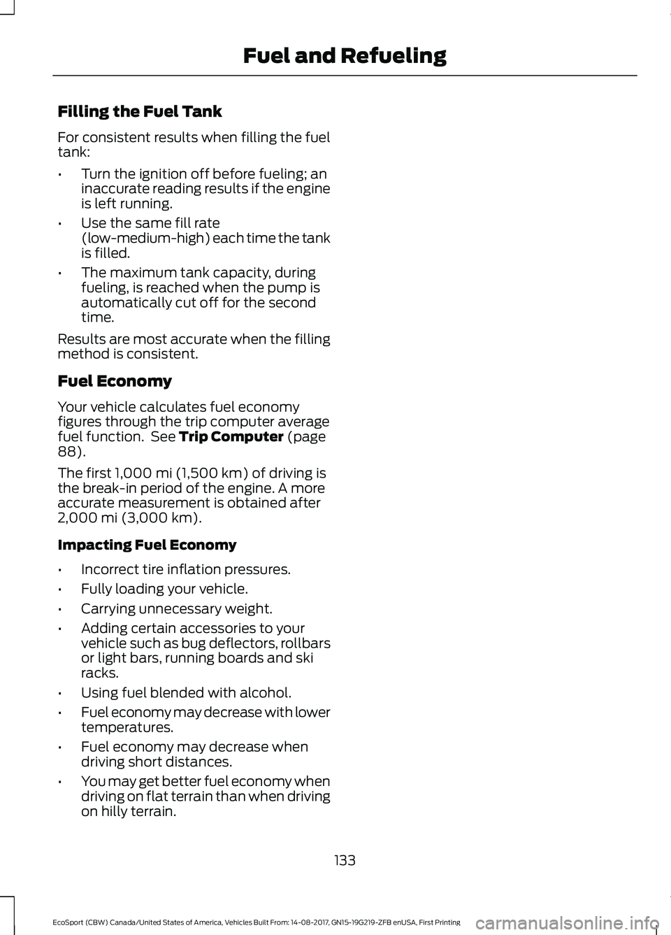 FORD ECOSPORT 2018 Owners Manual Filling the Fuel Tank
For consistent results when filling the fueltank:
•Turn the ignition off before fueling; aninaccurate reading results if the engineis left running.
•Use the same fill rate(lo FORD ECOSPORT 2018 Owners Manual Filling the Fuel Tank
For consistent results when filling the fueltank:
•Turn the ignition off before fueling; aninaccurate reading results if the engineis left running.
•Use the same fill rate(lo