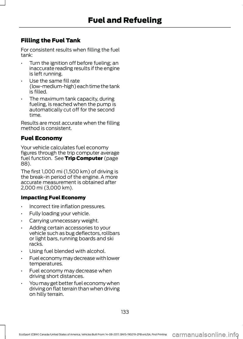 FORD ECOSPORT 2018  Owners Manual Filling the Fuel Tank
For consistent results when filling the fueltank:
•Turn the ignition off before fueling; aninaccurate reading results if the engineis left running.
•Use the same fill rate(lo