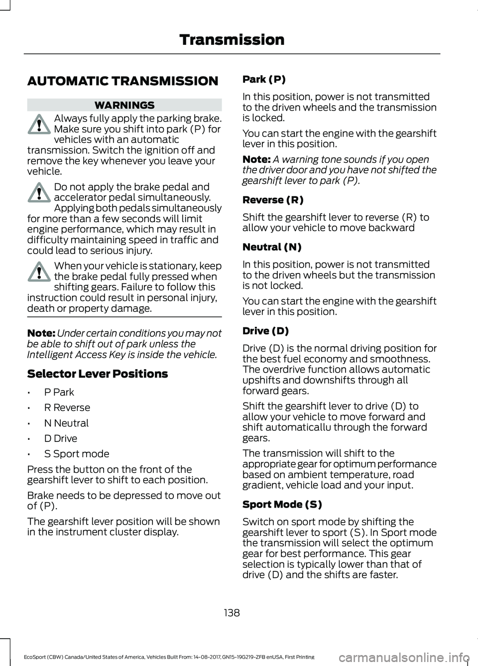 FORD ECOSPORT 2018 Owners Manual AUTOMATIC TRANSMISSION
WARNINGS
Always fully apply the parking brake.Make sure you shift into park (P) forvehicles with an automatictransmission. Switch the ignition off andremove the key whenever you FORD ECOSPORT 2018 Owners Manual AUTOMATIC TRANSMISSION
WARNINGS
Always fully apply the parking brake.Make sure you shift into park (P) forvehicles with an automatictransmission. Switch the ignition off andremove the key whenever you