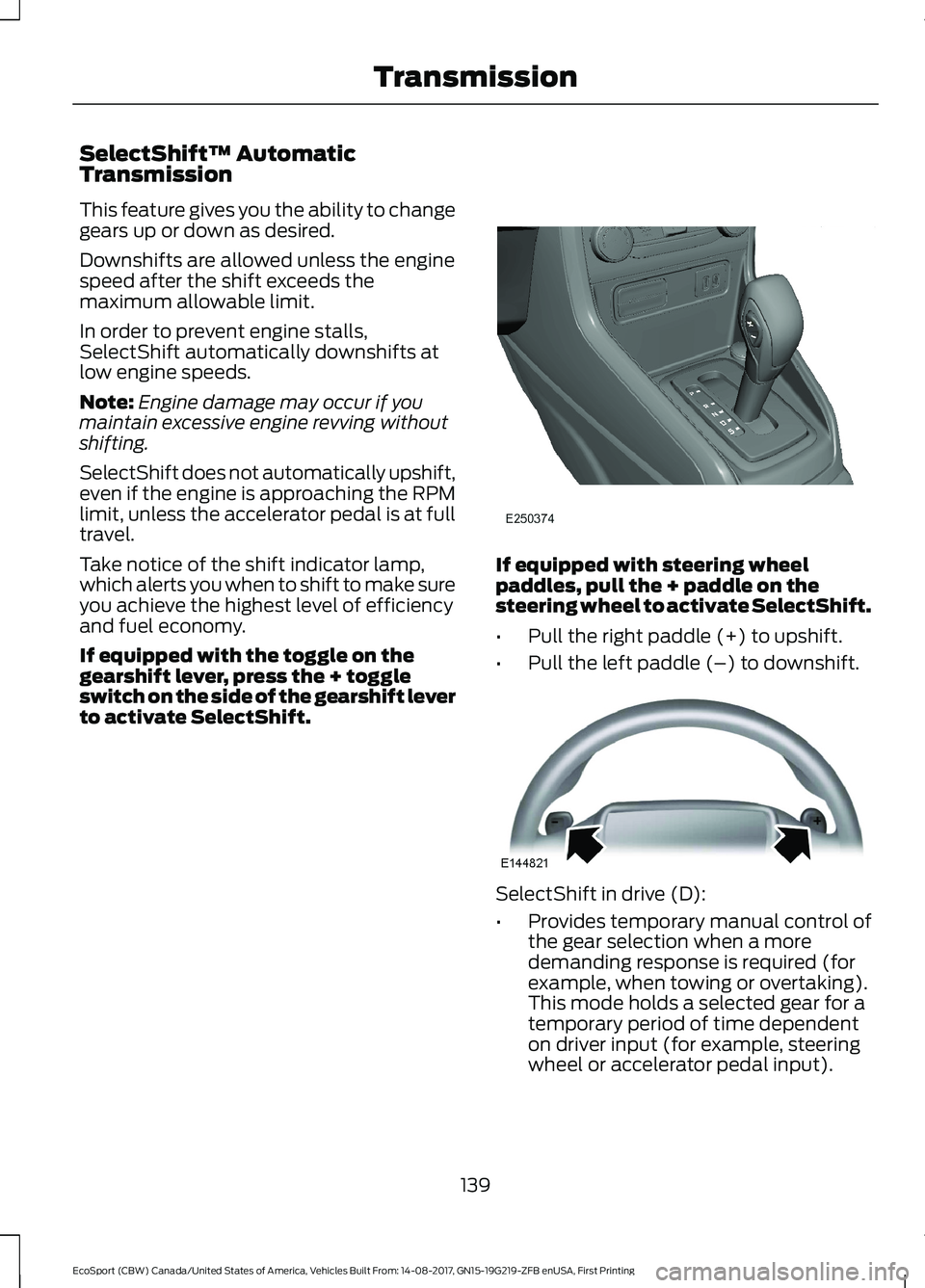 FORD ECOSPORT 2018 Owners Manual SelectShift™ AutomaticTransmission
This feature gives you the ability to changegears up or down as desired.
Downshifts are allowed unless the enginespeed after the shift exceeds themaximum allowable FORD ECOSPORT 2018 Owners Manual SelectShift™ AutomaticTransmission
This feature gives you the ability to changegears up or down as desired.
Downshifts are allowed unless the enginespeed after the shift exceeds themaximum allowable