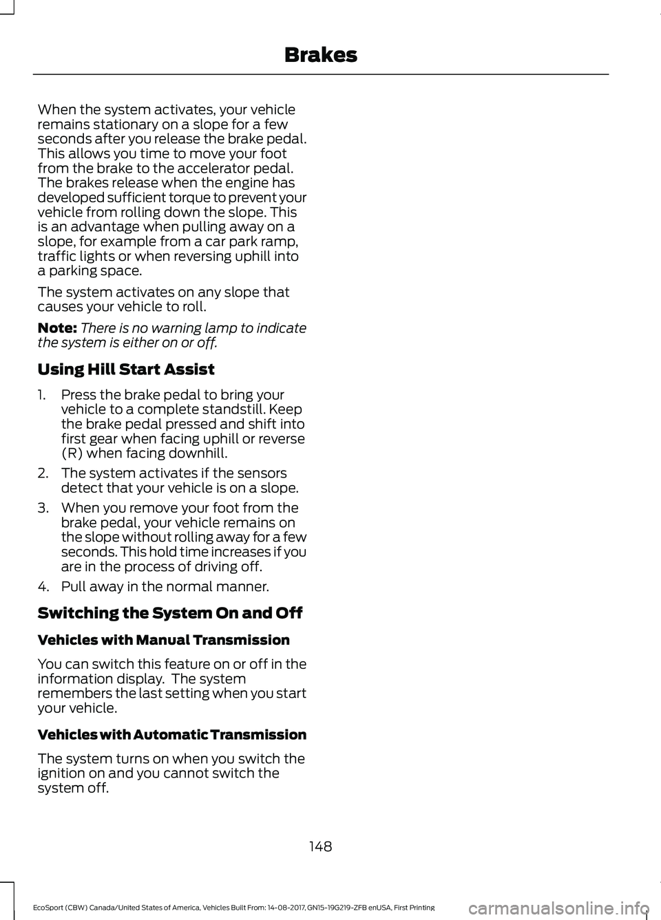 FORD ECOSPORT 2018 Owners Manual When the system activates, your vehicleremains stationary on a slope for a fewseconds after you release the brake pedal.This allows you time to move your footfrom the brake to the accelerator pedal.Th FORD ECOSPORT 2018 Owners Manual When the system activates, your vehicleremains stationary on a slope for a fewseconds after you release the brake pedal.This allows you time to move your footfrom the brake to the accelerator pedal.Th