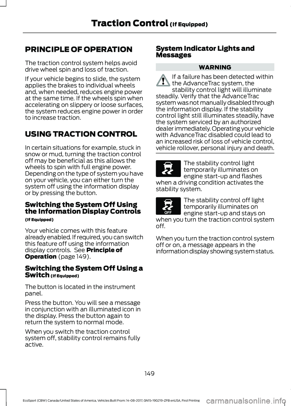 FORD ECOSPORT 2018 Owners Manual PRINCIPLE OF OPERATION
The traction control system helps avoiddrive wheel spin and loss of traction.
If your vehicle begins to slide, the systemapplies the brakes to individual wheelsand, when needed, FORD ECOSPORT 2018 Owners Manual PRINCIPLE OF OPERATION
The traction control system helps avoiddrive wheel spin and loss of traction.
If your vehicle begins to slide, the systemapplies the brakes to individual wheelsand, when needed,