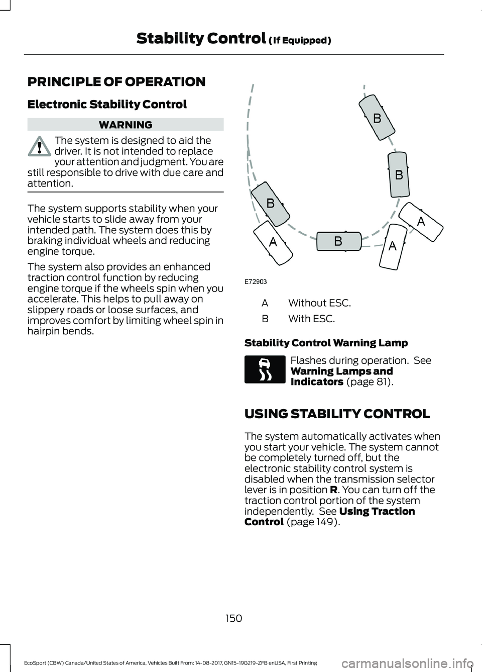 FORD ECOSPORT 2018 Owners Manual PRINCIPLE OF OPERATION
Electronic Stability Control
WARNING
The system is designed to aid thedriver. It is not intended to replaceyour attention and judgment. You arestill responsible to drive with du FORD ECOSPORT 2018 Owners Manual PRINCIPLE OF OPERATION
Electronic Stability Control
WARNING
The system is designed to aid thedriver. It is not intended to replaceyour attention and judgment. You arestill responsible to drive with du