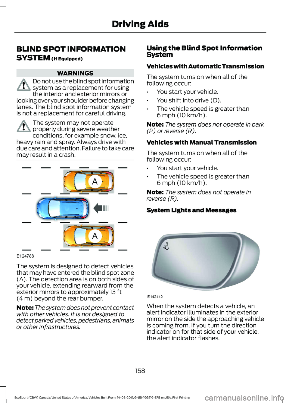 FORD ECOSPORT 2018 Owners Manual BLIND SPOT INFORMATION
SYSTEM (If Equipped)
WARNINGS
Do not use the blind spot informationsystem as a replacement for usingthe interior and exterior mirrors orlooking over your shoulder before changin FORD ECOSPORT 2018 Owners Manual BLIND SPOT INFORMATION
SYSTEM (If Equipped)
WARNINGS
Do not use the blind spot informationsystem as a replacement for usingthe interior and exterior mirrors orlooking over your shoulder before changin