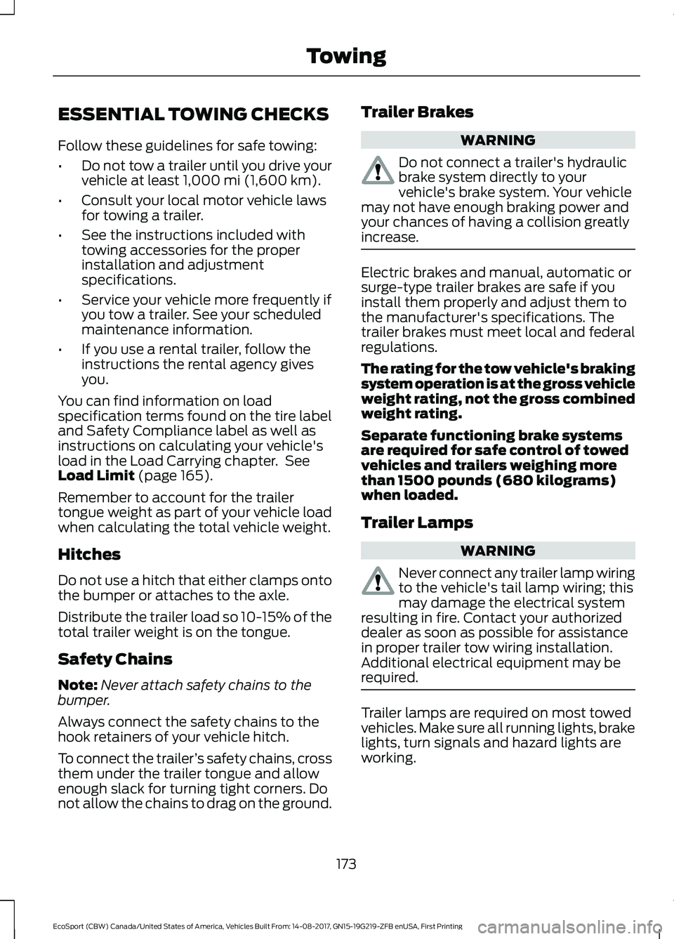 FORD ECOSPORT 2018  Owners Manual ESSENTIAL TOWING CHECKS
Follow these guidelines for safe towing:
•Do not tow a trailer until you drive yourvehicle at least 1,000 mi (1,600 km).
•Consult your local motor vehicle lawsfor towing a 