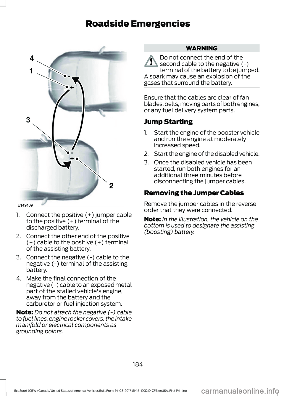 FORD ECOSPORT 2018 Owners Manual 1.Connect the positive (+) jumper cableto the positive (+) terminal of thedischarged battery.
2.Connect the other end of the positive(+) cable to the positive (+) terminalof the assisting battery.
3.C FORD ECOSPORT 2018 Owners Manual 1.Connect the positive (+) jumper cableto the positive (+) terminal of thedischarged battery.
2.Connect the other end of the positive(+) cable to the positive (+) terminalof the assisting battery.
3.C