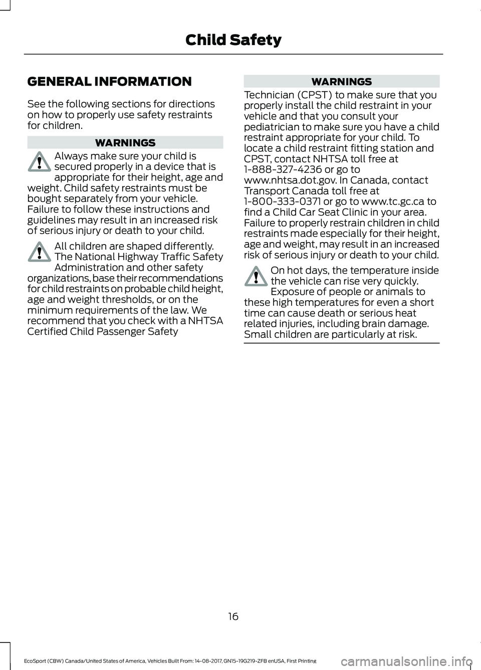 FORD ECOSPORT 2018 User Guide GENERAL INFORMATION
See the following sections for directionson how to properly use safety restraintsfor children.
WARNINGS
Always make sure your child issecured properly in a device that isappropriat FORD ECOSPORT 2018 User Guide GENERAL INFORMATION
See the following sections for directionson how to properly use safety restraintsfor children.
WARNINGS
Always make sure your child issecured properly in a device that isappropriat