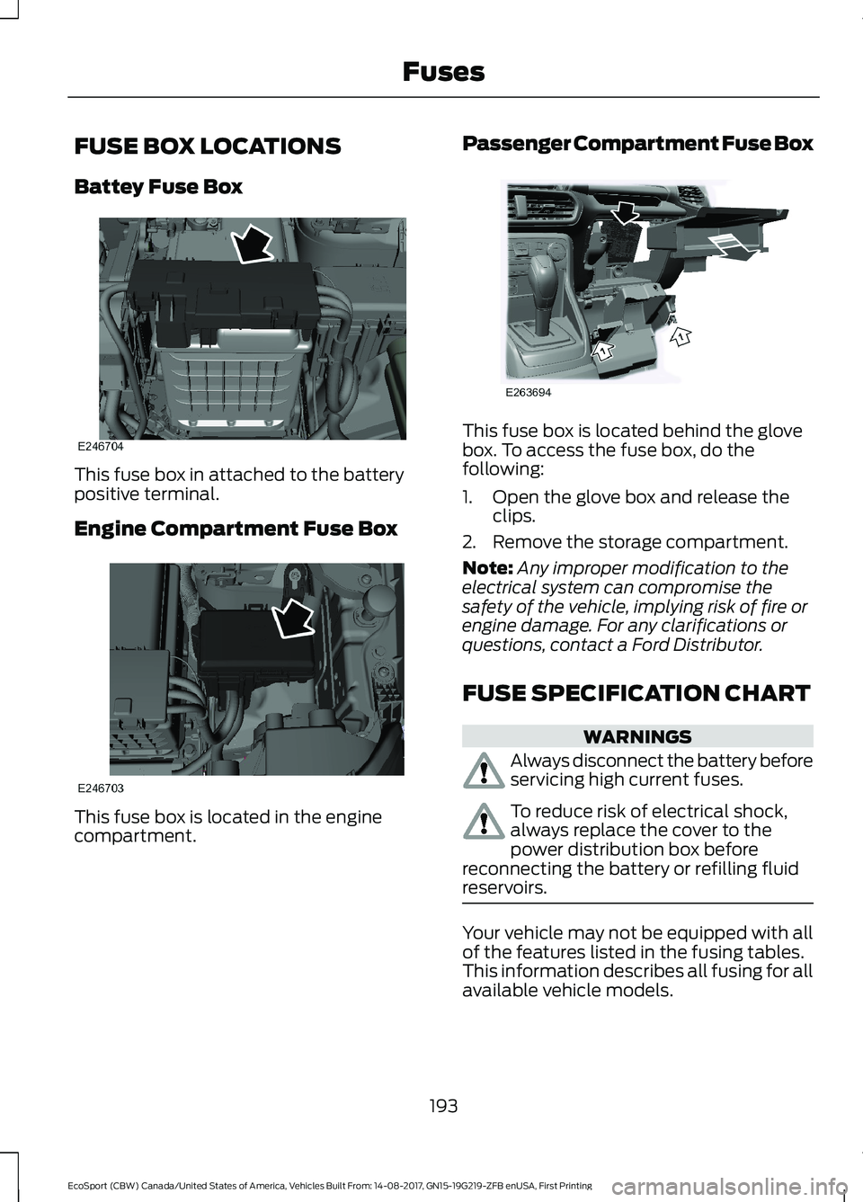 FORD ECOSPORT 2018 Owners Manual FUSE BOX LOCATIONS
Battey Fuse Box
This fuse box in attached to the batterypositive terminal.
Engine Compartment Fuse Box
This fuse box is located in the enginecompartment.
Passenger Compartment Fuse FORD ECOSPORT 2018 Owners Manual FUSE BOX LOCATIONS
Battey Fuse Box
This fuse box in attached to the batterypositive terminal.
Engine Compartment Fuse Box
This fuse box is located in the enginecompartment.
Passenger Compartment Fuse