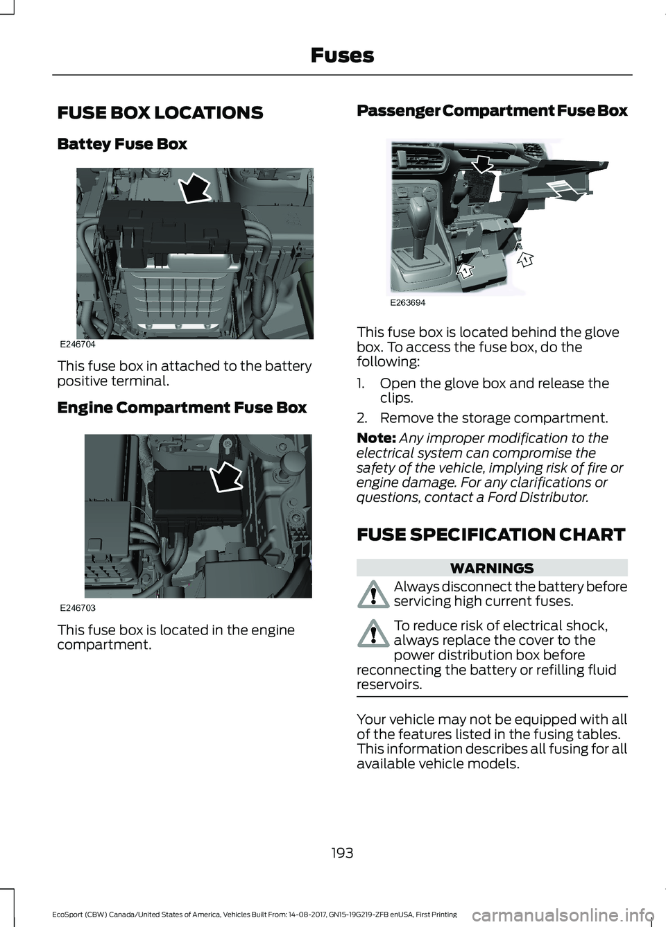 FORD ECOSPORT 2018  Owners Manual FUSE BOX LOCATIONS
Battey Fuse Box
This fuse box in attached to the batterypositive terminal.
Engine Compartment Fuse Box
This fuse box is located in the enginecompartment.
Passenger Compartment Fuse 