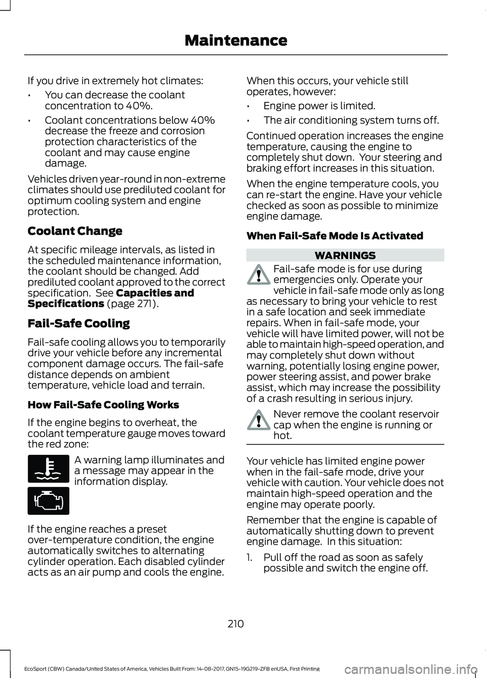 FORD ECOSPORT 2018 Owners Manual If you drive in extremely hot climates:
•You can decrease the coolantconcentration to 40%.
•Coolant concentrations below 40%decrease the freeze and corrosionprotection characteristics of thecoolan FORD ECOSPORT 2018 Owners Manual If you drive in extremely hot climates:
•You can decrease the coolantconcentration to 40%.
•Coolant concentrations below 40%decrease the freeze and corrosionprotection characteristics of thecoolan