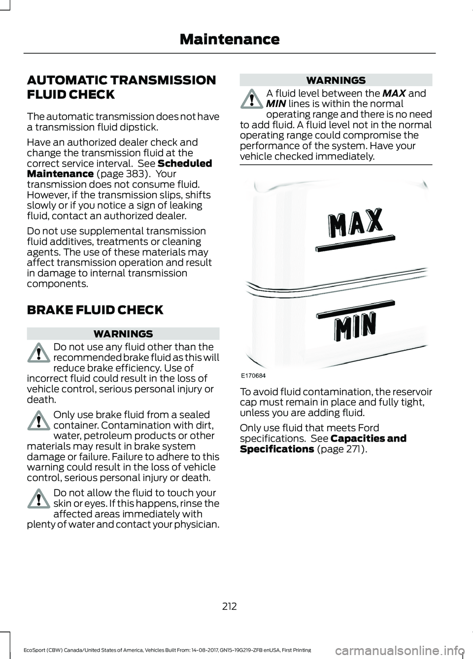 FORD ECOSPORT 2018 Owners Manual AUTOMATIC TRANSMISSION
FLUID CHECK
The automatic transmission does not havea transmission fluid dipstick.
Have an authorized dealer check andchange the transmission fluid at thecorrect service interva FORD ECOSPORT 2018 Owners Manual AUTOMATIC TRANSMISSION
FLUID CHECK
The automatic transmission does not havea transmission fluid dipstick.
Have an authorized dealer check andchange the transmission fluid at thecorrect service interva