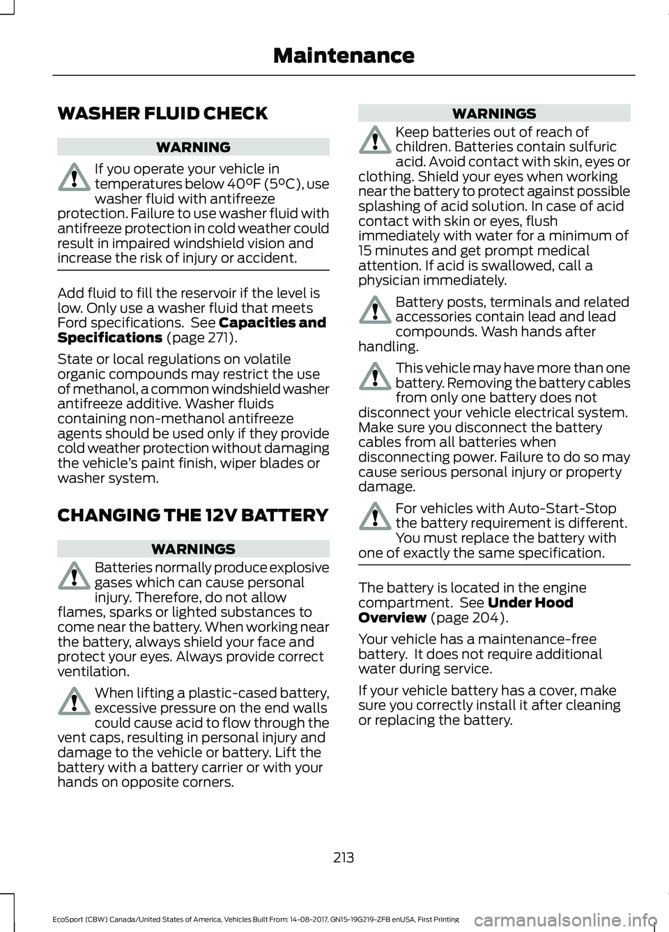 FORD ECOSPORT 2018 Owners Manual WASHER FLUID CHECK
WARNING
If you operate your vehicle intemperatures below 40°F (5°C), usewasher fluid with antifreezeprotection. Failure to use washer fluid withantifreeze protection in cold weath FORD ECOSPORT 2018 Owners Manual WASHER FLUID CHECK
WARNING
If you operate your vehicle intemperatures below 40°F (5°C), usewasher fluid with antifreezeprotection. Failure to use washer fluid withantifreeze protection in cold weath