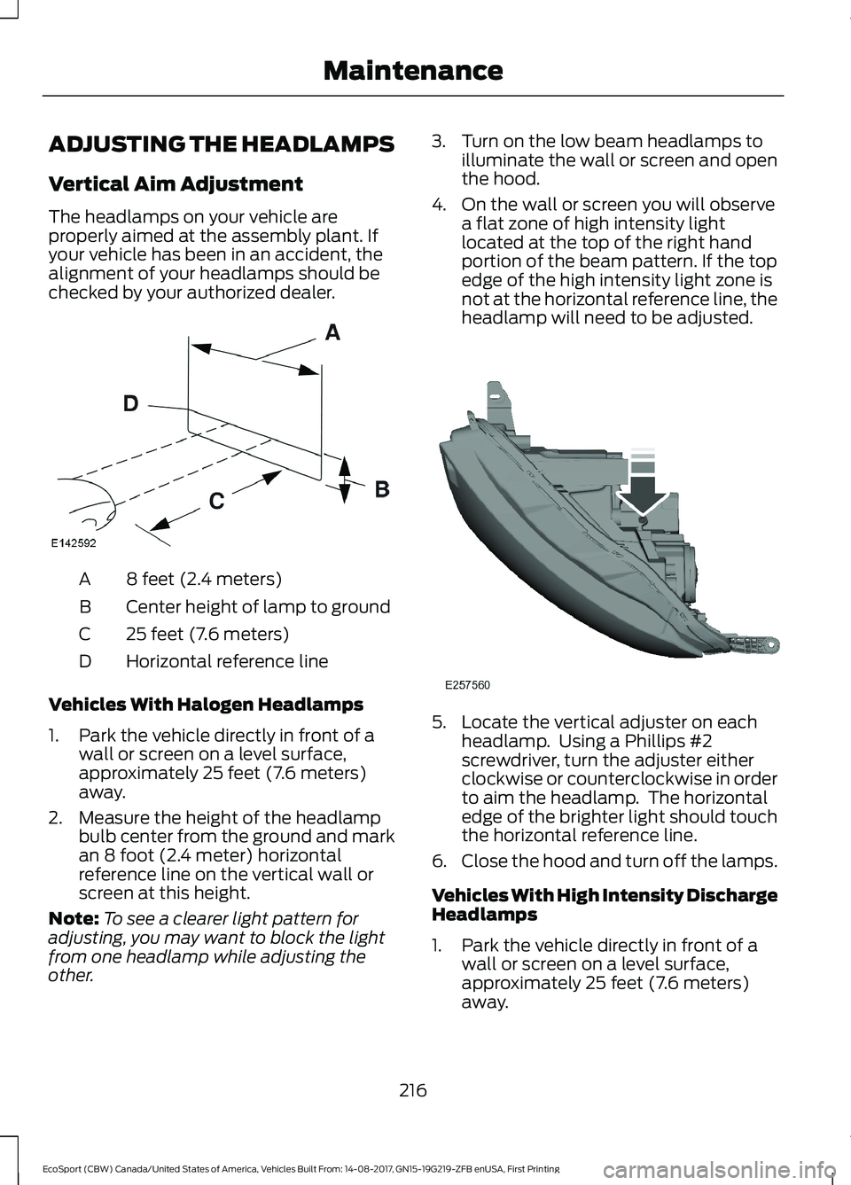 FORD ECOSPORT 2018 Owners Manual ADJUSTING THE HEADLAMPS
Vertical Aim Adjustment
The headlamps on your vehicle areproperly aimed at the assembly plant. Ifyour vehicle has been in an accident, thealignment of your headlamps should bec FORD ECOSPORT 2018 Owners Manual ADJUSTING THE HEADLAMPS
Vertical Aim Adjustment
The headlamps on your vehicle areproperly aimed at the assembly plant. Ifyour vehicle has been in an accident, thealignment of your headlamps should bec