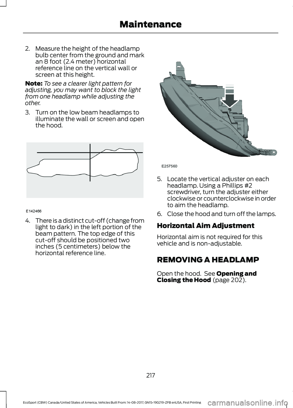 FORD ECOSPORT 2018 Owners Manual 2.Measure the height of the headlampbulb center from the ground and markan 8 foot (2.4 meter) horizontalreference line on the vertical wall orscreen at this height.
Note:To see a clearer light pattern FORD ECOSPORT 2018 Owners Manual 2.Measure the height of the headlampbulb center from the ground and markan 8 foot (2.4 meter) horizontalreference line on the vertical wall orscreen at this height.
Note:To see a clearer light pattern