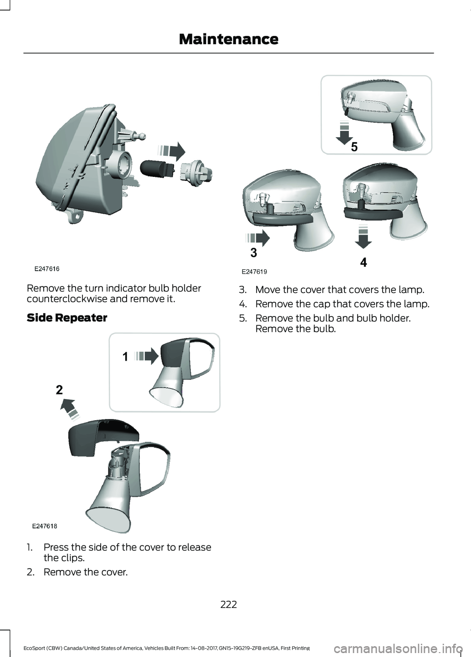 FORD ECOSPORT 2018  Owners Manual Remove the turn indicator bulb holdercounterclockwise and remove it.
Side Repeater
1.Press the side of the cover to releasethe clips.
2.Remove the cover.
3.Move the cover that covers the lamp.
4.Remov