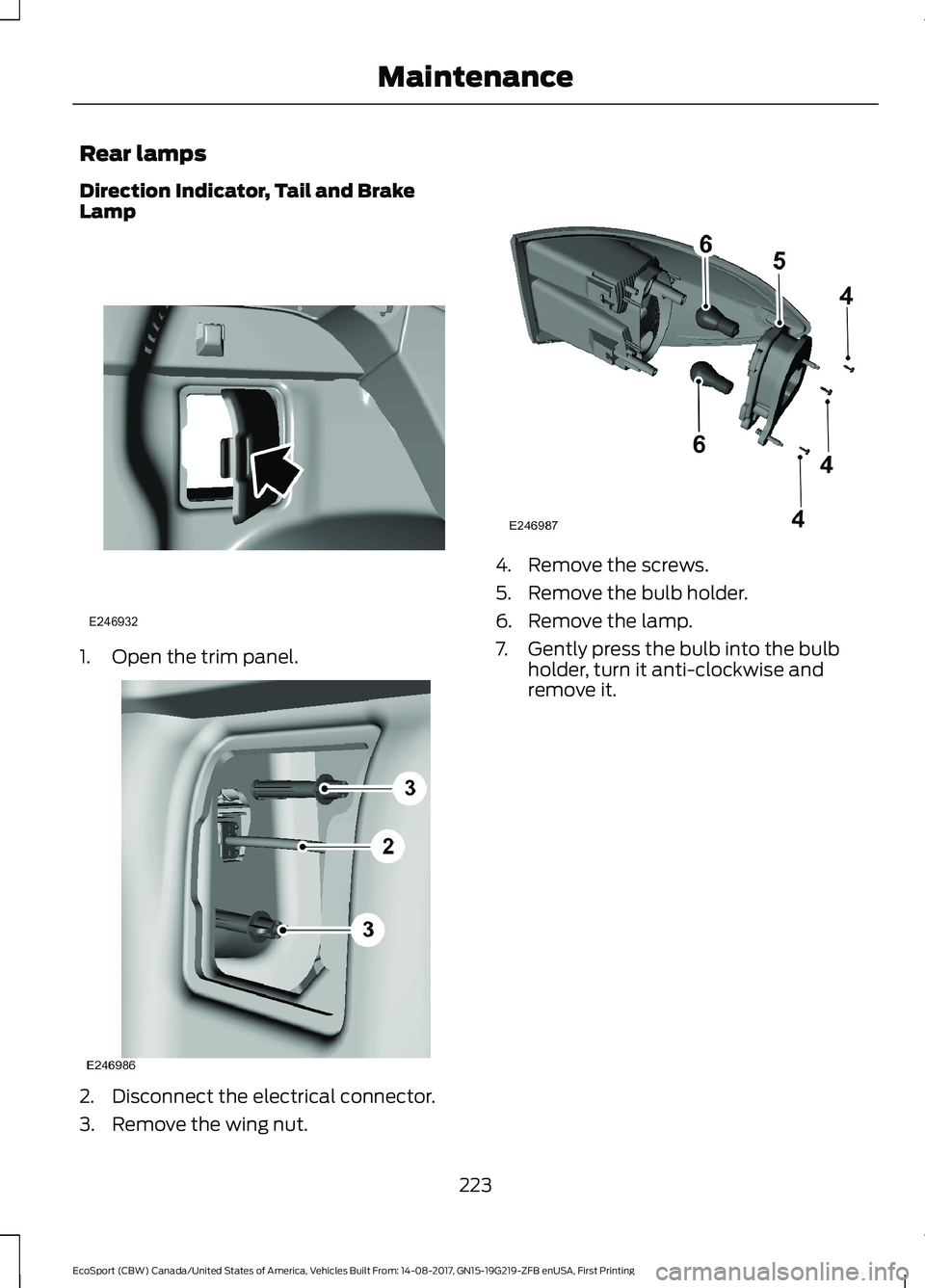 FORD ECOSPORT 2018  Owners Manual Rear lamps
Direction Indicator, Tail and BrakeLamp
1.Open the trim panel.
2.Disconnect the electrical connector.
3.Remove the wing nut.
4.Remove the screws.
5.Remove the bulb holder.
6.Remove the lamp