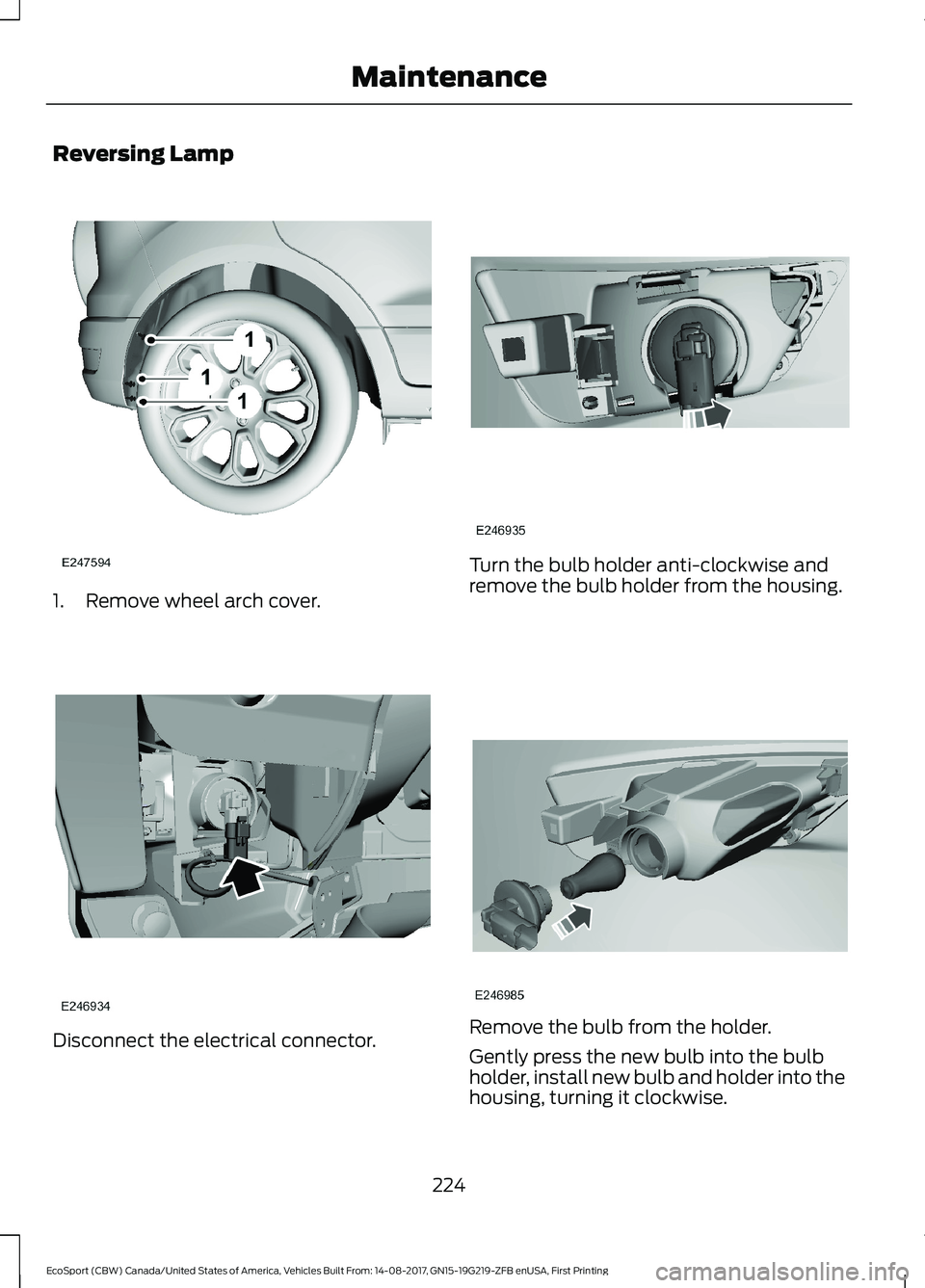 FORD ECOSPORT 2018  Owners Manual Reversing Lamp
1.Remove wheel arch cover.
Disconnect the electrical connector.
Turn the bulb holder anti-clockwise andremove the bulb holder from the housing.
Remove the bulb from the holder.
Gently p