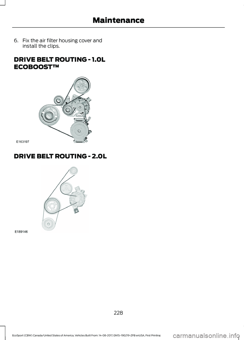 FORD ECOSPORT 2018 Owners Manual 6.Fix the air filter housing cover andinstall the clips.
DRIVE BELT ROUTING - 1.0L
ECOBOOST™
DRIVE BELT ROUTING - 2.0L
228EcoSport (CBW) Canada/United States of America, Vehicles Built From: 14-08-2 FORD ECOSPORT 2018 Owners Manual 6.Fix the air filter housing cover andinstall the clips.
DRIVE BELT ROUTING - 1.0L
ECOBOOST™
DRIVE BELT ROUTING - 2.0L
228EcoSport (CBW) Canada/United States of America, Vehicles Built From: 14-08-2