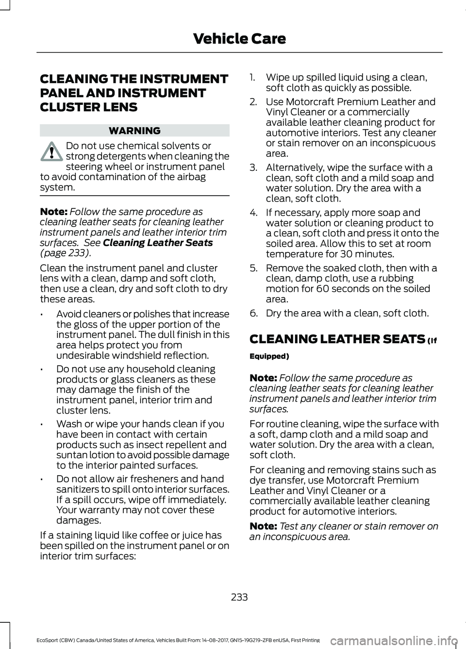 FORD ECOSPORT 2018 Owners Manual CLEANING THE INSTRUMENT
PANEL AND INSTRUMENT
CLUSTER LENS
WARNING
Do not use chemical solvents orstrong detergents when cleaning thesteering wheel or instrument panelto avoid contamination of the airb FORD ECOSPORT 2018 Owners Manual CLEANING THE INSTRUMENT
PANEL AND INSTRUMENT
CLUSTER LENS
WARNING
Do not use chemical solvents orstrong detergents when cleaning thesteering wheel or instrument panelto avoid contamination of the airb