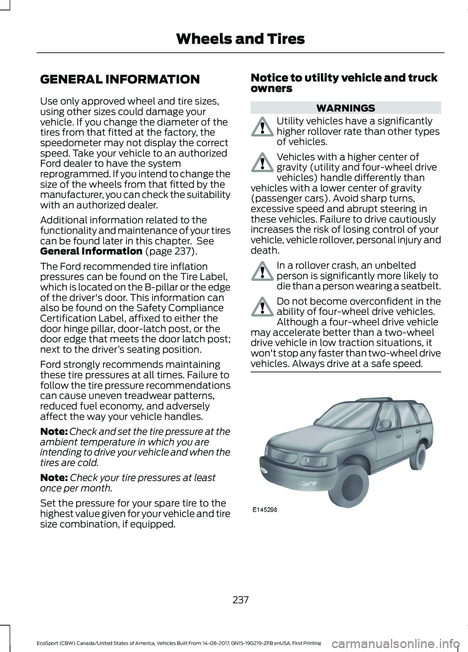 FORD ECOSPORT 2018 Owners Manual GENERAL INFORMATION
Use only approved wheel and tire sizes,using other sizes could damage yourvehicle. If you change the diameter of thetires from that fitted at the factory, thespeedometer may not di FORD ECOSPORT 2018 Owners Manual GENERAL INFORMATION
Use only approved wheel and tire sizes,using other sizes could damage yourvehicle. If you change the diameter of thetires from that fitted at the factory, thespeedometer may not di