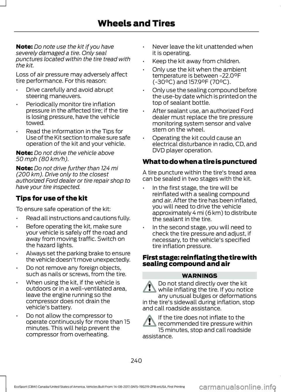 FORD ECOSPORT 2018 Owners Manual Note:Do note use the kit if you haveseverely damaged a tire. Only sealpunctures located within the tire tread withthe kit.
Loss of air pressure may adversely affecttire performance. For this reason:
â FORD ECOSPORT 2018 Owners Manual Note:Do note use the kit if you haveseverely damaged a tire. Only sealpunctures located within the tire tread withthe kit.
Loss of air pressure may adversely affecttire performance. For this reason:
â