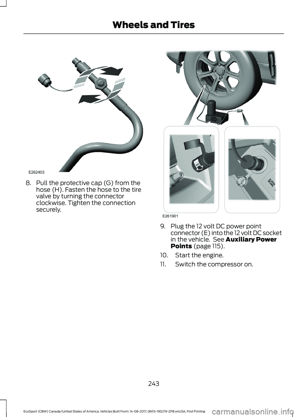 FORD ECOSPORT 2018  Owners Manual 8.Pull the protective cap (G) from thehose (H). Fasten the hose to the tirevalve by turning the connectorclockwise. Tighten the connectionsecurely.
9.Plug the 12 volt DC power pointconnector (E) into 