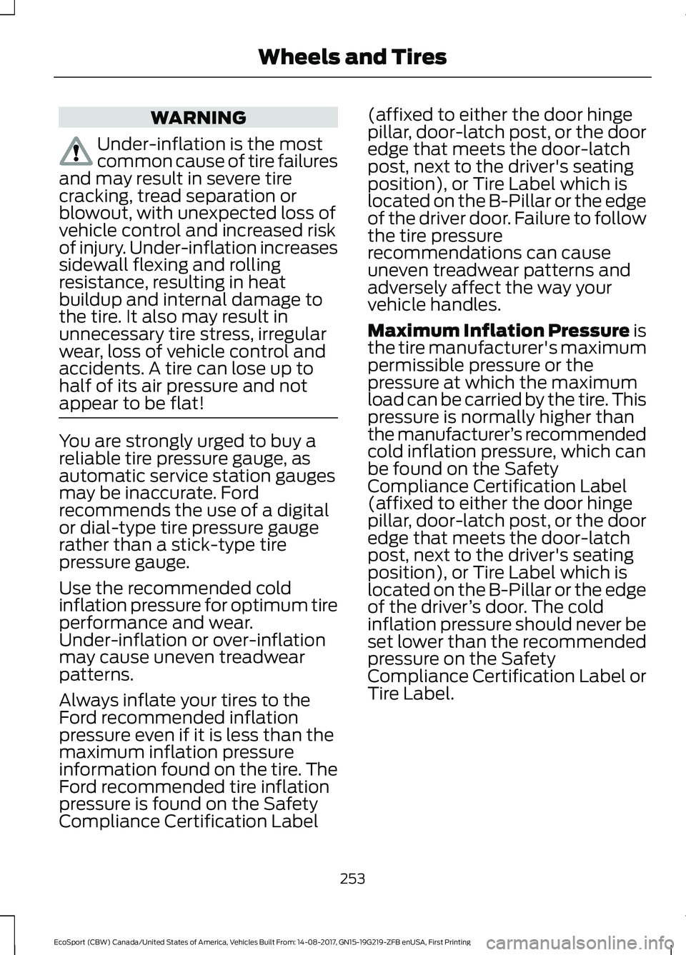 FORD ECOSPORT 2018 Owners Manual WARNING
Under-inflation is the mostcommon cause of tire failuresand may result in severe tirecracking, tread separation orblowout, with unexpected loss ofvehicle control and increased riskof injury. U FORD ECOSPORT 2018 Owners Manual WARNING
Under-inflation is the mostcommon cause of tire failuresand may result in severe tirecracking, tread separation orblowout, with unexpected loss ofvehicle control and increased riskof injury. U