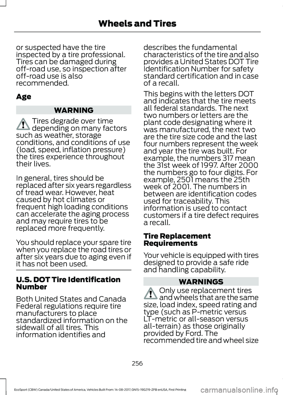 FORD ECOSPORT 2018 Owners Manual or suspected have the tireinspected by a tire professional.Tires can be damaged duringoff-road use, so inspection afteroff-road use is alsorecommended.
Age
WARNING
Tires degrade over timedepending on FORD ECOSPORT 2018 Owners Manual or suspected have the tireinspected by a tire professional.Tires can be damaged duringoff-road use, so inspection afteroff-road use is alsorecommended.
Age
WARNING
Tires degrade over timedepending on