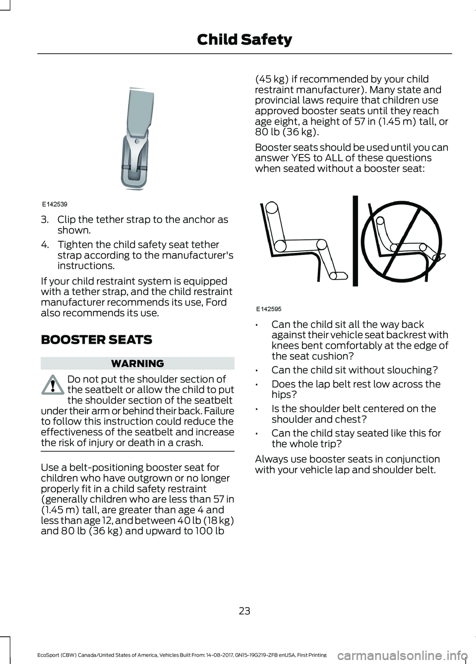 FORD ECOSPORT 2018 Owners Manual 3.Clip the tether strap to the anchor asshown.
4.Tighten the child safety seat tetherstrap according to the manufacturer'sinstructions.
If your child restraint system is equippedwith a tether stra FORD ECOSPORT 2018 Owners Manual 3.Clip the tether strap to the anchor asshown.
4.Tighten the child safety seat tetherstrap according to the manufacturer'sinstructions.
If your child restraint system is equippedwith a tether stra