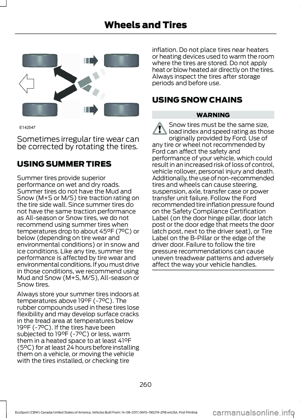 FORD ECOSPORT 2018  Owners Manual Sometimes irregular tire wear canbe corrected by rotating the tires.
USING SUMMER TIRES
Summer tires provide superiorperformance on wet and dry roads.Summer tires do not have the Mud andSnow (M+S or M