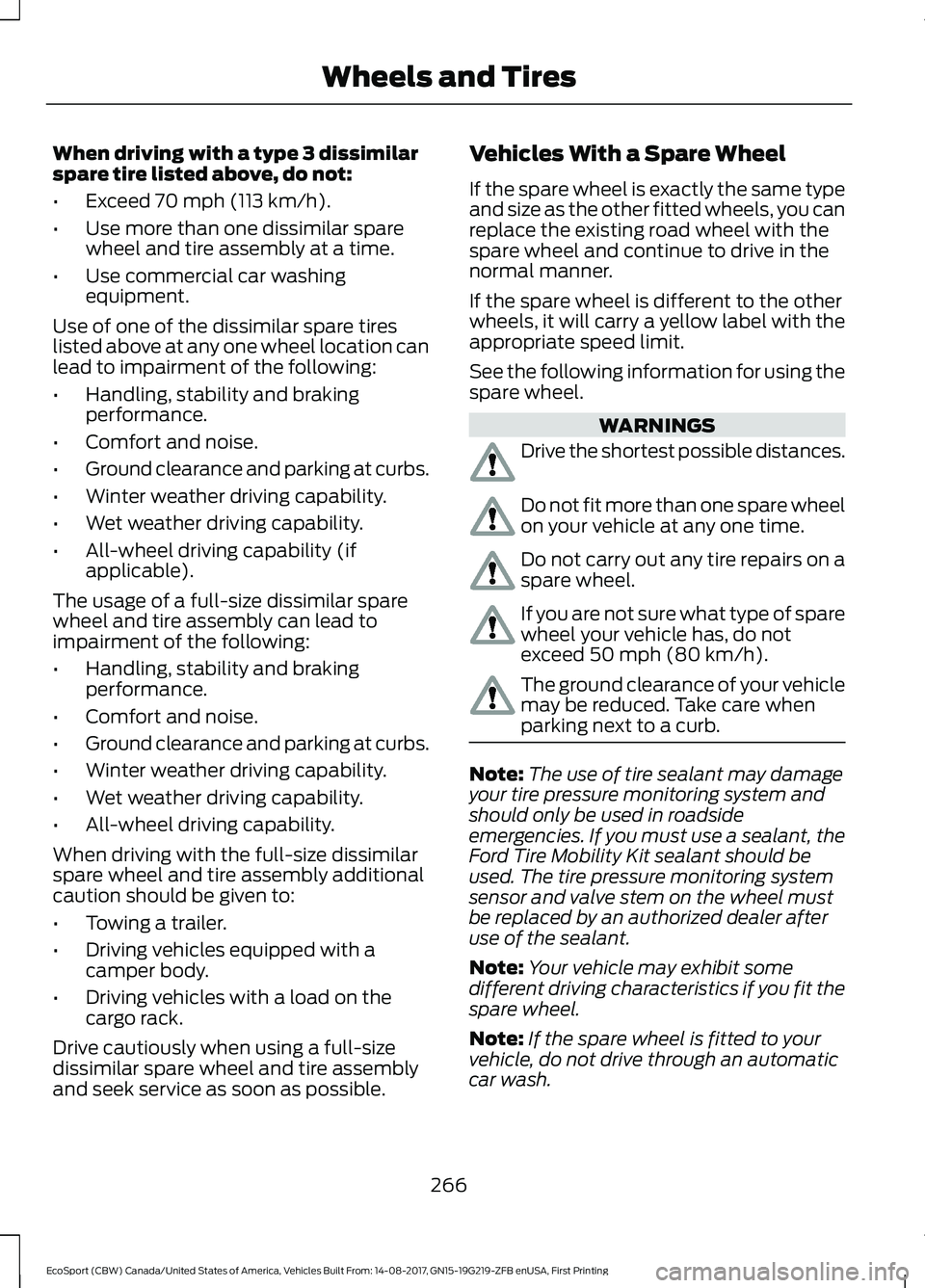 FORD ECOSPORT 2018 Owners Manual When driving with a type 3 dissimilarspare tire listed above, do not:
•Exceed 70 mph (113 km/h).
•Use more than one dissimilar sparewheel and tire assembly at a time.
•Use commercial car washing FORD ECOSPORT 2018 Owners Manual When driving with a type 3 dissimilarspare tire listed above, do not:
•Exceed 70 mph (113 km/h).
•Use more than one dissimilar sparewheel and tire assembly at a time.
•Use commercial car washing