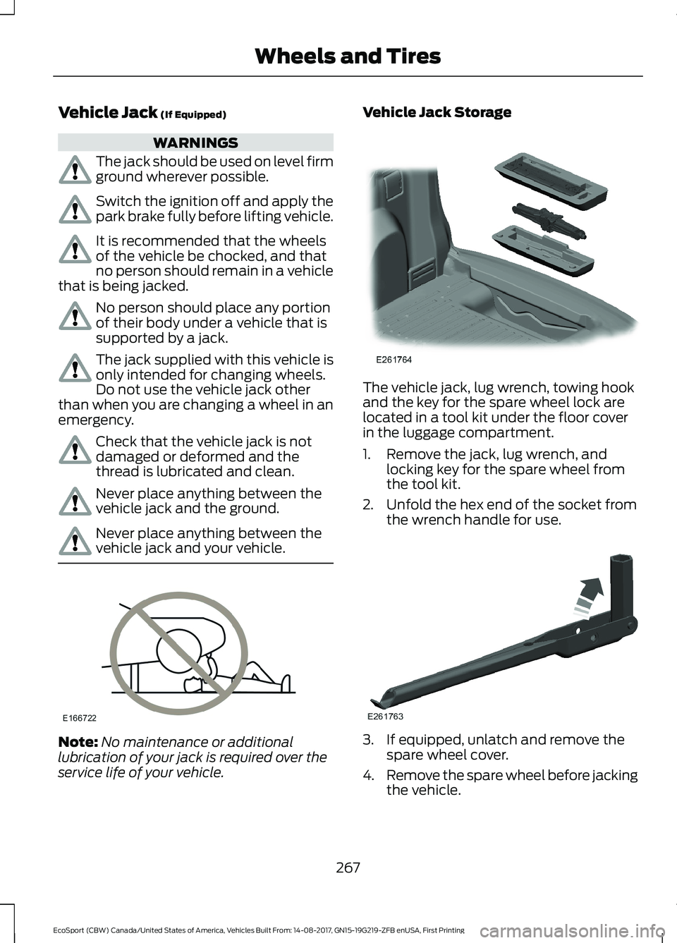 FORD ECOSPORT 2018 Owners Manual Vehicle Jack (If Equipped)
WARNINGS
The jack should be used on level firmground wherever possible.
Switch the ignition off and apply thepark brake fully before lifting vehicle.
It is recommended that FORD ECOSPORT 2018 Owners Manual Vehicle Jack (If Equipped)
WARNINGS
The jack should be used on level firmground wherever possible.
Switch the ignition off and apply thepark brake fully before lifting vehicle.
It is recommended that