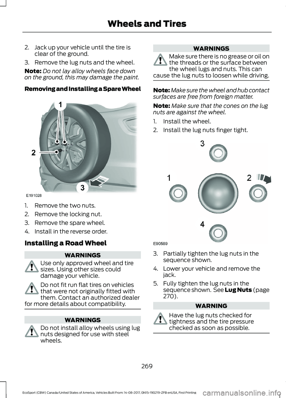 FORD ECOSPORT 2018 Owners Manual 2.Jack up your vehicle until the tire isclear of the ground.
3.Remove the lug nuts and the wheel.
Note:Do not lay alloy wheels face downon the ground, this may damage the paint.
Removing and Installin FORD ECOSPORT 2018 Owners Manual 2.Jack up your vehicle until the tire isclear of the ground.
3.Remove the lug nuts and the wheel.
Note:Do not lay alloy wheels face downon the ground, this may damage the paint.
Removing and Installin