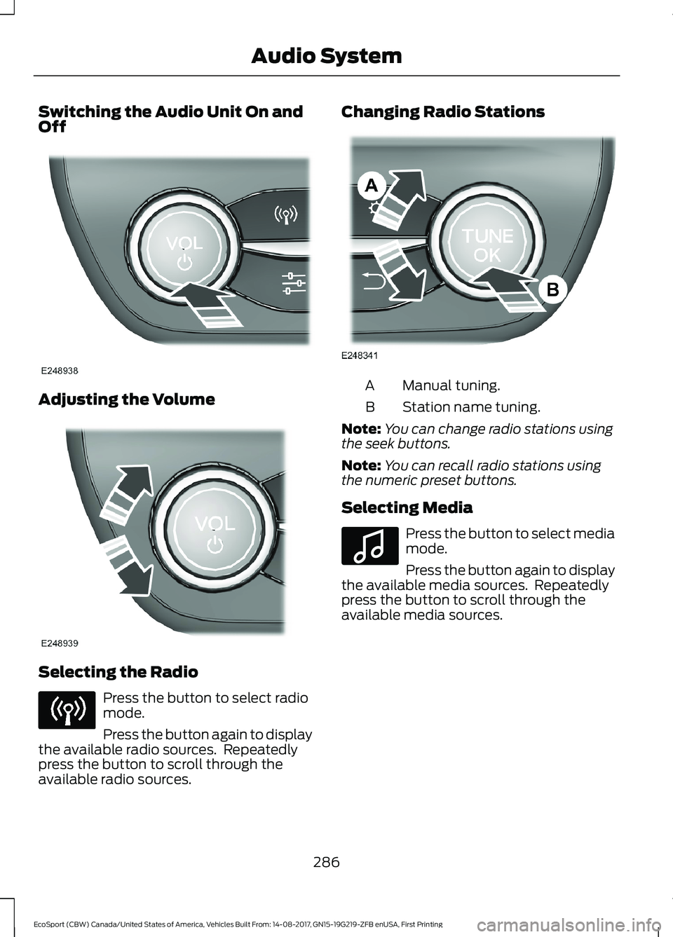 FORD ECOSPORT 2018  Owners Manual Switching the Audio Unit On andOff
Adjusting the Volume
Selecting the Radio
Press the button to select radiomode.
Press the button again to displaythe available radio sources.  Repeatedlypress the but