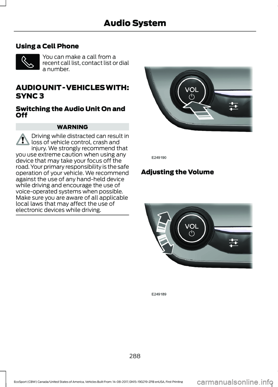 FORD ECOSPORT 2018 Owners Manual Using a Cell Phone
You can make a call from arecent call list, contact list or diala number.
AUDIO UNIT - VEHICLES WITH:
SYNC 3
Switching the Audio Unit On andOff
WARNING
Driving while distracted can FORD ECOSPORT 2018 Owners Manual Using a Cell Phone
You can make a call from arecent call list, contact list or diala number.
AUDIO UNIT - VEHICLES WITH:
SYNC 3
Switching the Audio Unit On andOff
WARNING
Driving while distracted can