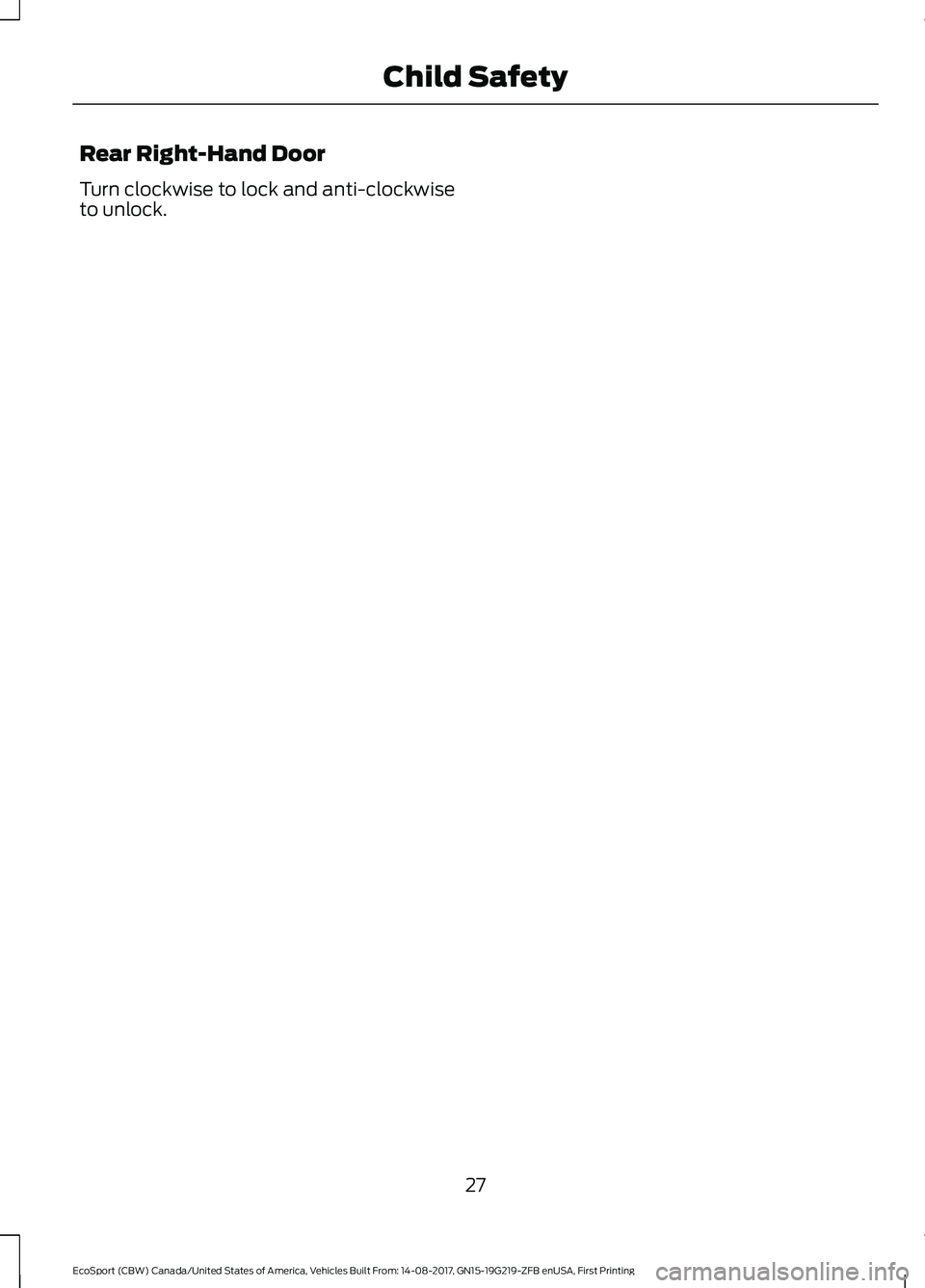 FORD ECOSPORT 2018 Owners Guide Rear Right-Hand Door
Turn clockwise to lock and anti-clockwiseto unlock.
27EcoSport (CBW) Canada/United States of America, Vehicles Built From: 14-08-2017, GN15-19G219-ZFB enUSA, First PrintingChild S FORD ECOSPORT 2018 Owners Guide Rear Right-Hand Door
Turn clockwise to lock and anti-clockwiseto unlock.
27EcoSport (CBW) Canada/United States of America, Vehicles Built From: 14-08-2017, GN15-19G219-ZFB enUSA, First PrintingChild S