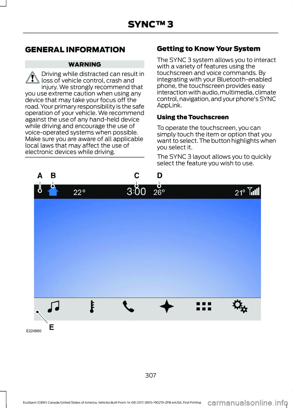FORD ECOSPORT 2018 Owners Manual GENERAL INFORMATION
WARNING
Driving while distracted can result inloss of vehicle control, crash andinjury. We strongly recommend thatyou use extreme caution when using anydevice that may take your fo FORD ECOSPORT 2018 Owners Manual GENERAL INFORMATION
WARNING
Driving while distracted can result inloss of vehicle control, crash andinjury. We strongly recommend thatyou use extreme caution when using anydevice that may take your fo