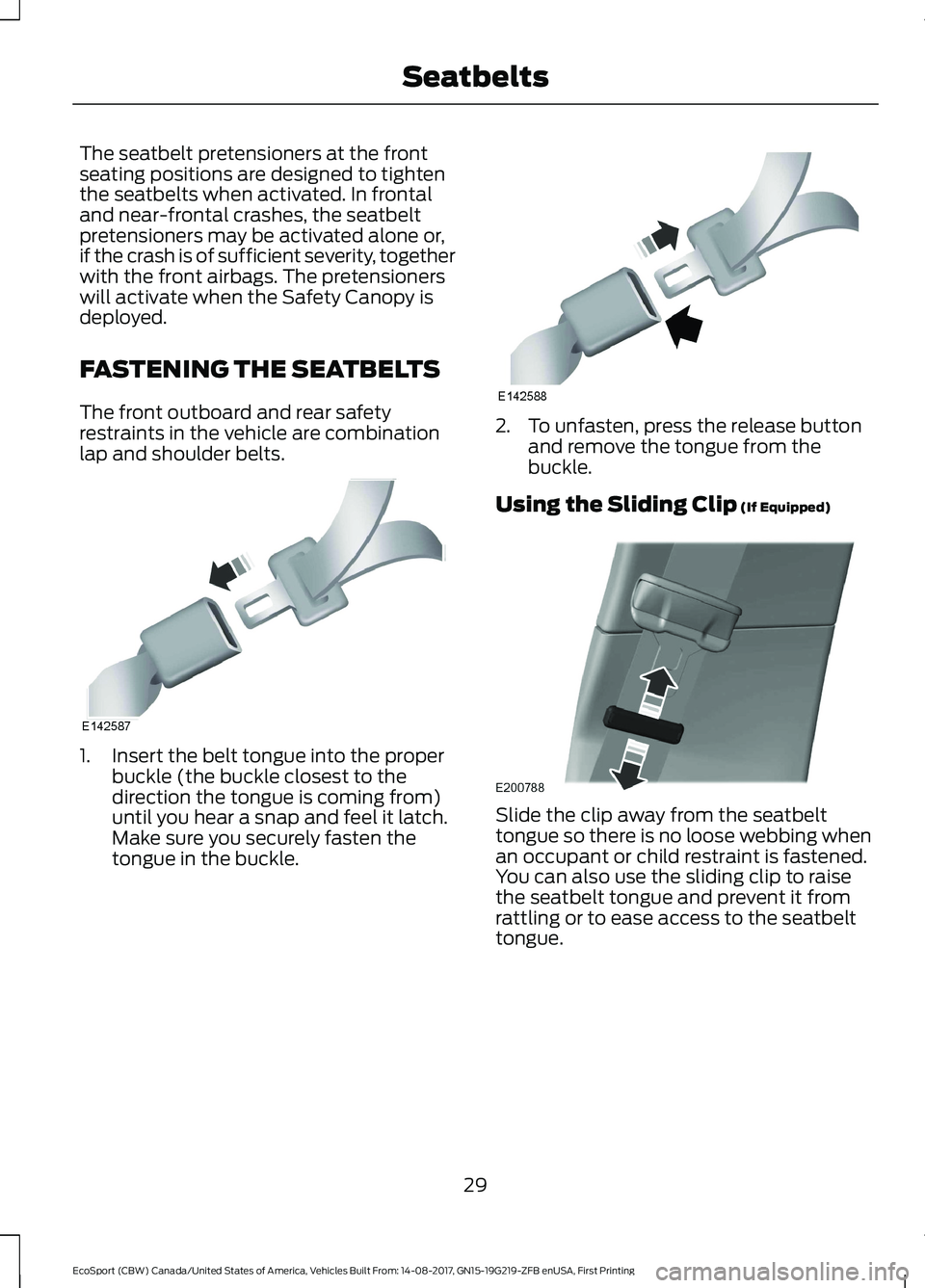 FORD ECOSPORT 2018 Owners Guide The seatbelt pretensioners at the frontseating positions are designed to tightenthe seatbelts when activated. In frontaland near-frontal crashes, the seatbeltpretensioners may be activated alone or,if FORD ECOSPORT 2018 Owners Guide The seatbelt pretensioners at the frontseating positions are designed to tightenthe seatbelts when activated. In frontaland near-frontal crashes, the seatbeltpretensioners may be activated alone or,if