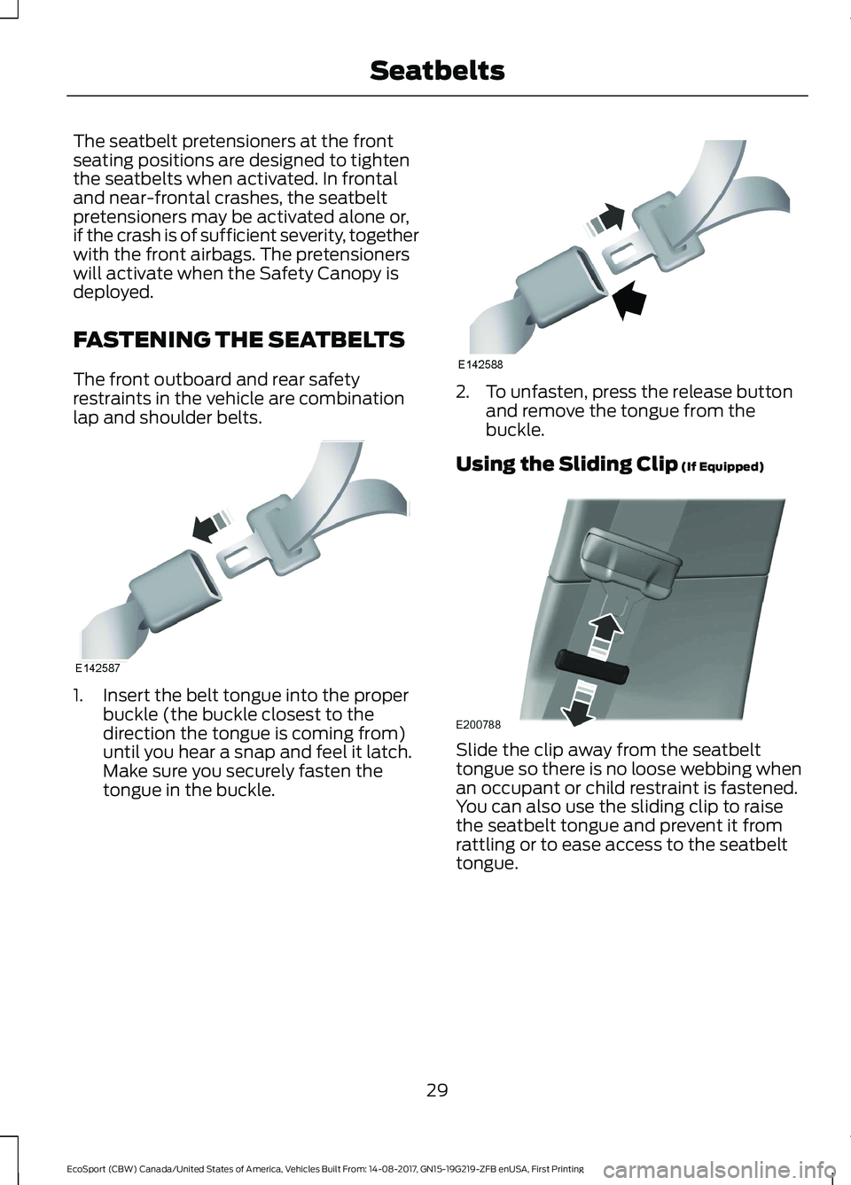 FORD ECOSPORT 2018  Owners Manual The seatbelt pretensioners at the frontseating positions are designed to tightenthe seatbelts when activated. In frontaland near-frontal crashes, the seatbeltpretensioners may be activated alone or,if