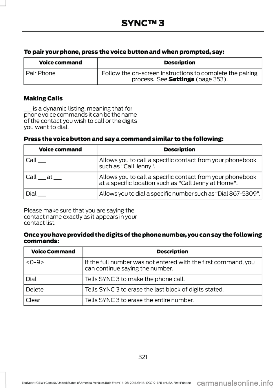 FORD ECOSPORT 2018 Owners Manual To pair your phone, press the voice button and when prompted, say:
DescriptionVoice command
Follow the on-screen instructions to complete the pairingprocess. See Settings (page 353).Pair Phone
Making FORD ECOSPORT 2018 Owners Manual To pair your phone, press the voice button and when prompted, say:
DescriptionVoice command
Follow the on-screen instructions to complete the pairingprocess. See Settings (page 353).Pair Phone
Making