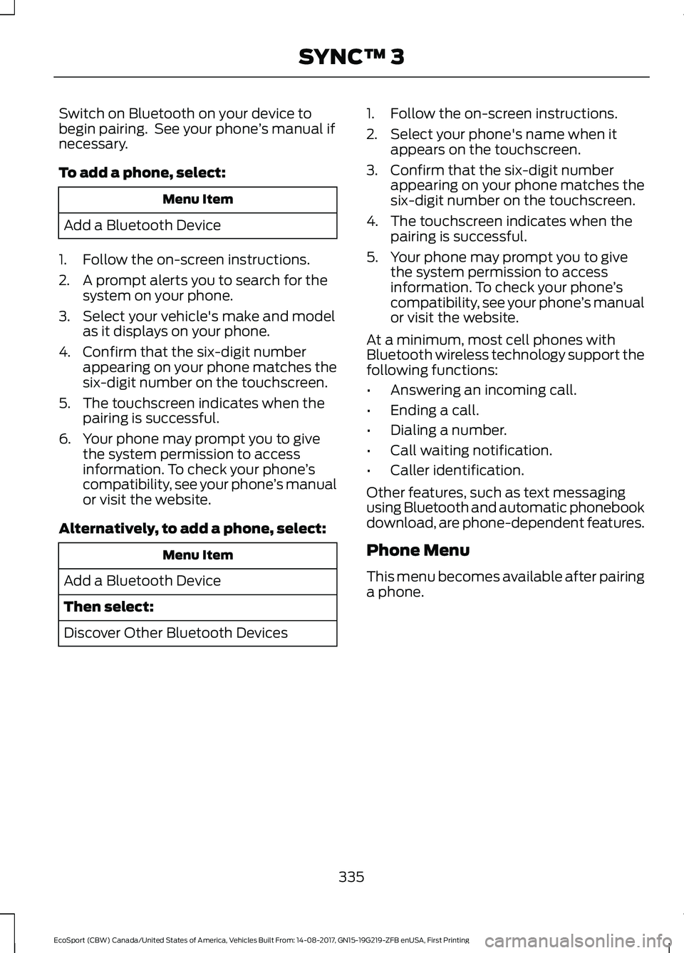 FORD ECOSPORT 2018 Owners Manual Switch on Bluetooth on your device tobegin pairing. See your phone’s manual ifnecessary.
To add a phone, select:
Menu Item
Add a Bluetooth Device
1.Follow the on-screen instructions.
2.A prompt ale FORD ECOSPORT 2018 Owners Manual Switch on Bluetooth on your device tobegin pairing. See your phone’s manual ifnecessary.
To add a phone, select:
Menu Item
Add a Bluetooth Device
1.Follow the on-screen instructions.
2.A prompt ale