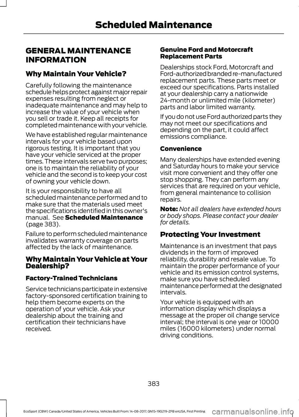 FORD ECOSPORT 2018 Owners Manual GENERAL MAINTENANCE
INFORMATION
Why Maintain Your Vehicle?
Carefully following the maintenanceschedule helps protect against major repairexpenses resulting from neglect orinadequate maintenance and ma FORD ECOSPORT 2018 Owners Manual GENERAL MAINTENANCE
INFORMATION
Why Maintain Your Vehicle?
Carefully following the maintenanceschedule helps protect against major repairexpenses resulting from neglect orinadequate maintenance and ma