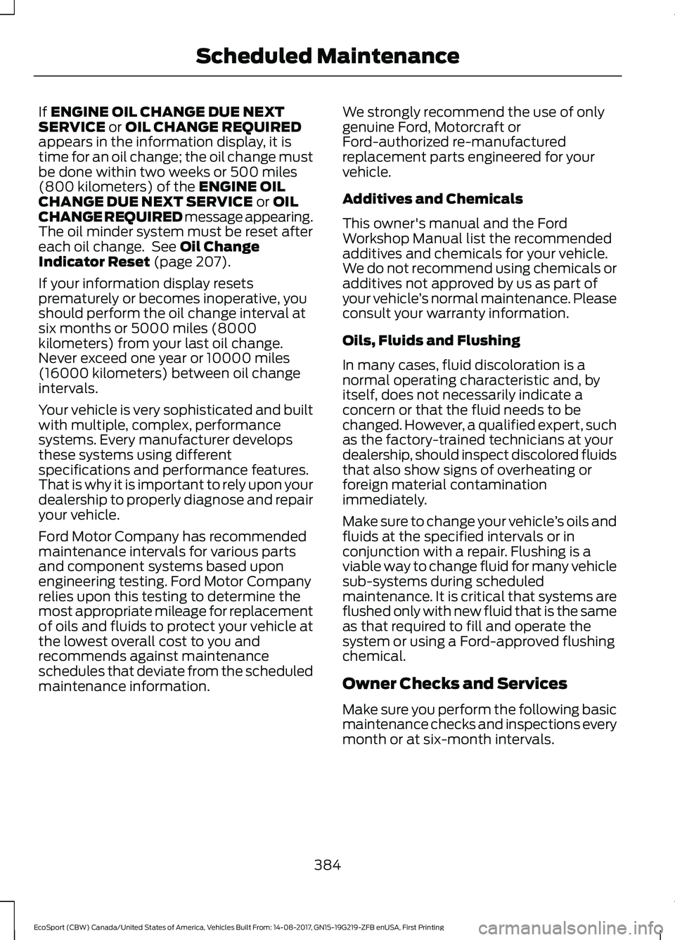 FORD ECOSPORT 2018 Owners Manual If ENGINE OIL CHANGE DUE NEXTSERVICE or OIL CHANGE REQUIREDappears in the information display, it istime for an oil change; the oil change mustbe done within two weeks or 500 miles(800 kilometers) of FORD ECOSPORT 2018 Owners Manual If ENGINE OIL CHANGE DUE NEXTSERVICE or OIL CHANGE REQUIREDappears in the information display, it istime for an oil change; the oil change mustbe done within two weeks or 500 miles(800 kilometers) of