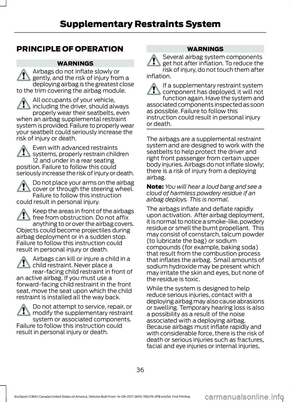 FORD ECOSPORT 2018 Owners Guide PRINCIPLE OF OPERATION
WARNINGS
Airbags do not inflate slowly orgently, and the risk of injury from adeploying airbag is the greatest closeto the trim covering the airbag module.
All occupants of your FORD ECOSPORT 2018 Owners Guide PRINCIPLE OF OPERATION
WARNINGS
Airbags do not inflate slowly orgently, and the risk of injury from adeploying airbag is the greatest closeto the trim covering the airbag module.
All occupants of your
