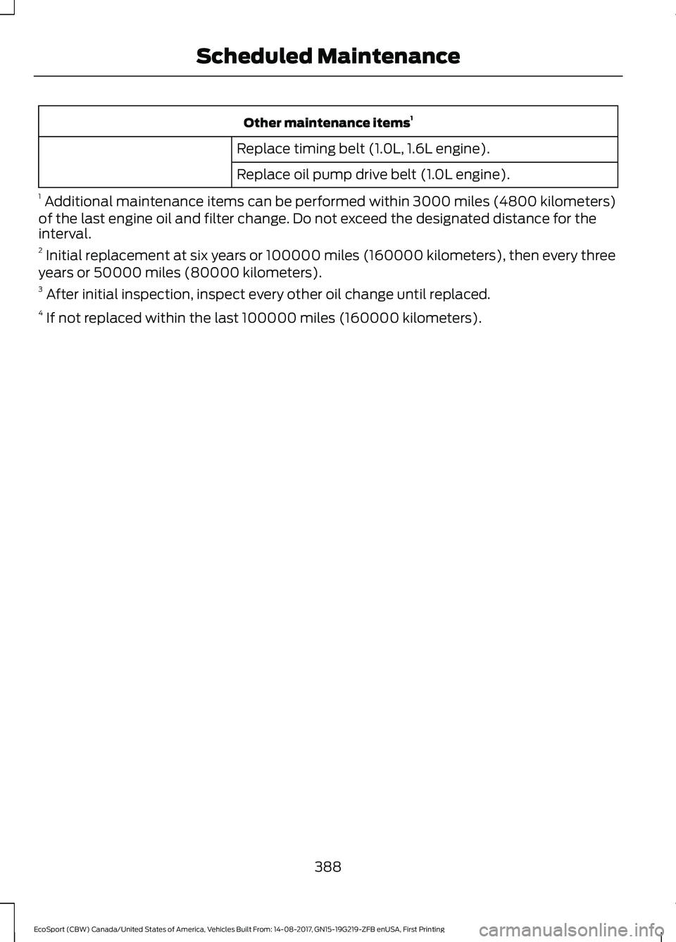 FORD ECOSPORT 2018  Owners Manual Other maintenance items1
Replace timing belt (1.0L, 1.6L engine).
Replace oil pump drive belt (1.0L engine).
1 Additional maintenance items can be performed within 3000 miles (4800 kilometers)of the l