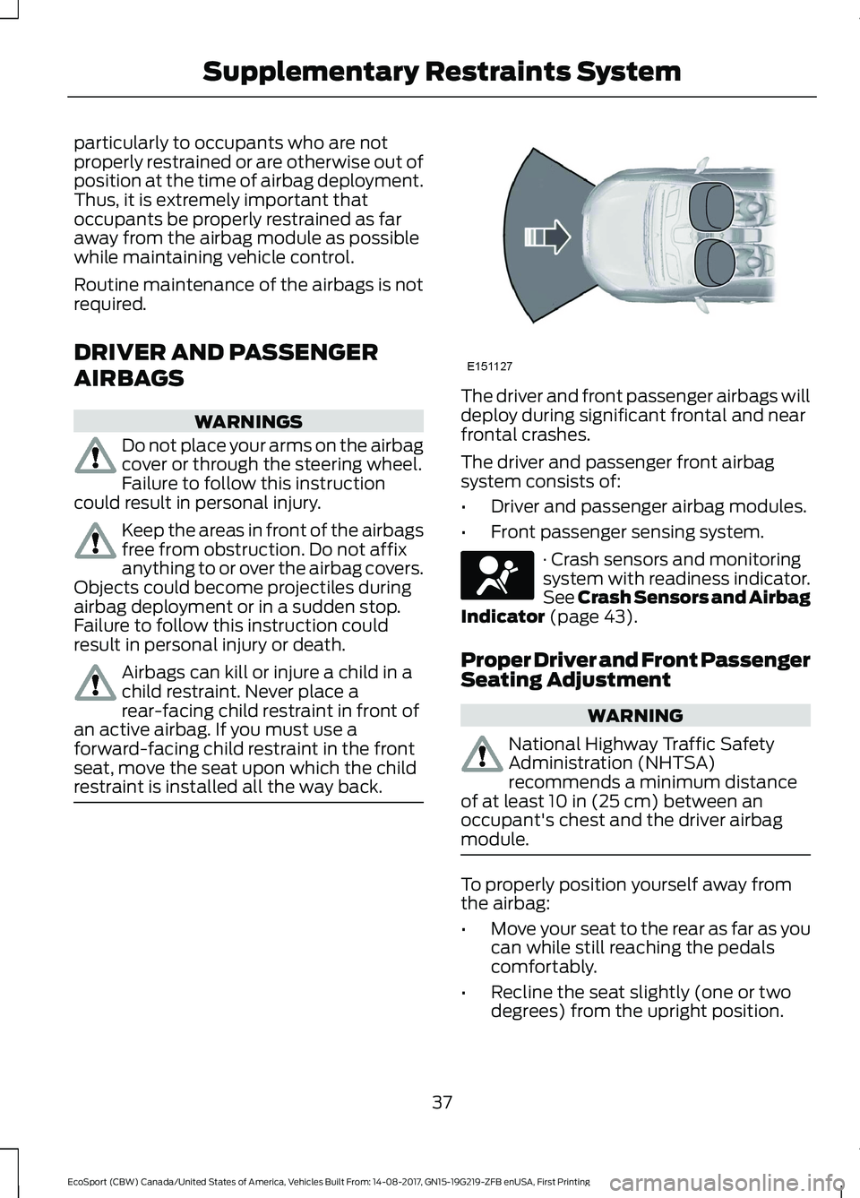 FORD ECOSPORT 2018 Service Manual particularly to occupants who are notproperly restrained or are otherwise out ofposition at the time of airbag deployment.Thus, it is extremely important thatoccupants be properly restrained as farawa