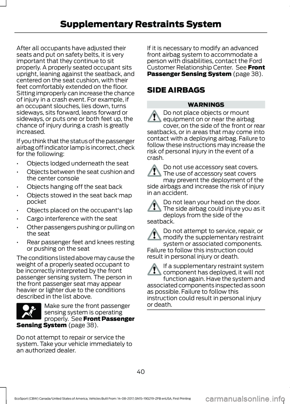 FORD ECOSPORT 2018 Service Manual After all occupants have adjusted theirseats and put on safety belts, it is veryimportant that they continue to sitproperly. A properly seated occupant sitsupright, leaning against the seatback, andce